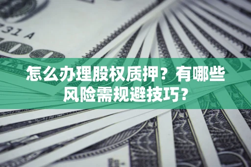 武汉怎么办理股权质押？有哪些风险需规避技巧？