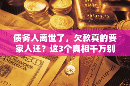 武汉债务人离世了，欠款真的要家人还？这3个真相千万别弄错