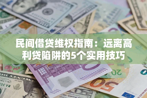 武汉民间借贷维权指南：远离高利贷陷阱的5个实用技巧