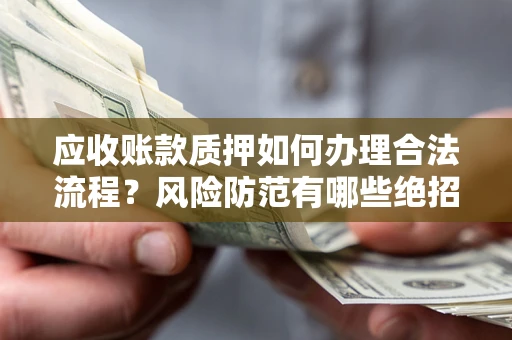 武汉应收账款质押如何办理合法流程？风险防范有哪些绝招？
