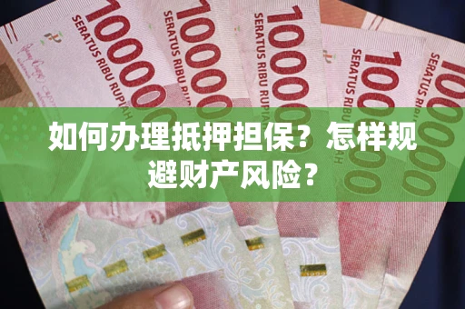 武汉如何办理抵押担保？怎样规避财产风险？