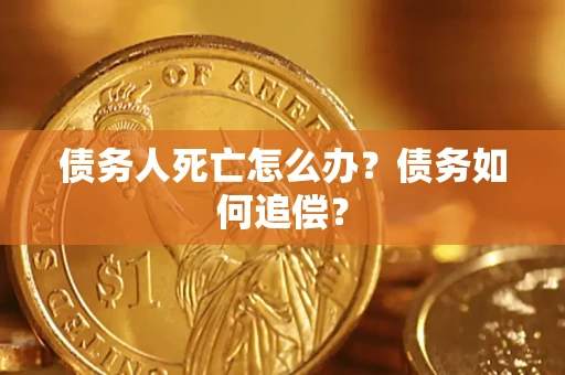武汉债务人死亡怎么办？债务如何追偿？