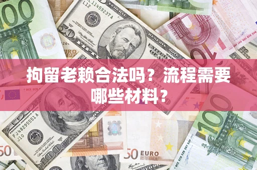 武汉拘留老赖合法吗？流程需要哪些材料？