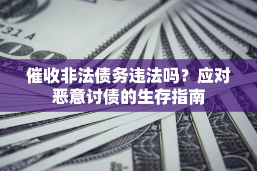 武汉催收非法债务违法吗？应对恶意讨债的生存指南