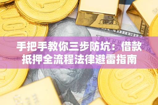 武汉手把手教你三步防坑：借款抵押全流程法律避雷指南