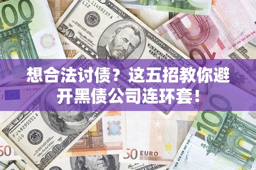 武汉想合法讨债？这五招教你避开黑债公司连环套！