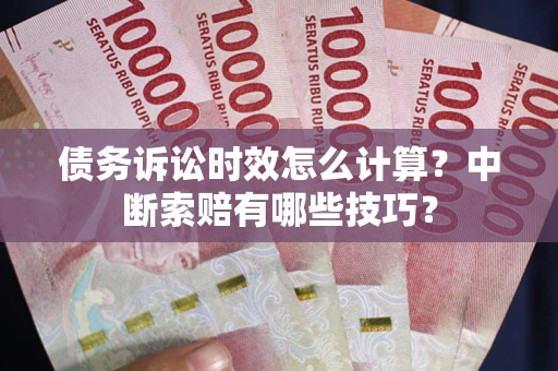 武汉债务诉讼时效怎么计算？中断索赔有哪些技巧？