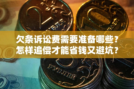武汉欠条诉讼费需要准备哪些？怎样追偿才能省钱又避坑？
