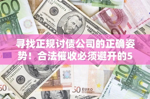武汉寻找正规讨债公司的正确姿势！合法催收必须避开的5大雷区