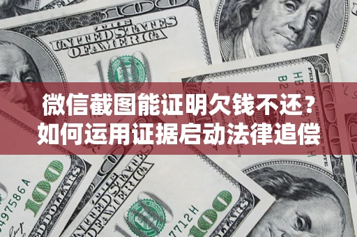 武汉微信截图能证明欠钱不还？如何运用证据启动法律追偿程序？
