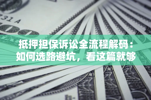 武汉抵押担保诉讼全流程解码：如何选路避坑，看这篇就够了