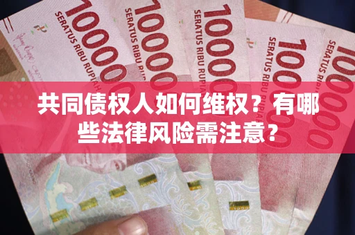 武汉共同债权人如何维权？有哪些法律风险需注意？