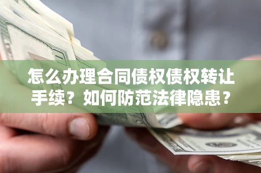 武汉怎么办理合同债权债权转让手续？如何防范法律隐患？