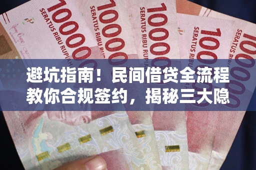 武汉避坑指南！民间借贷全流程教你合规签约，揭秘三大隐形陷阱