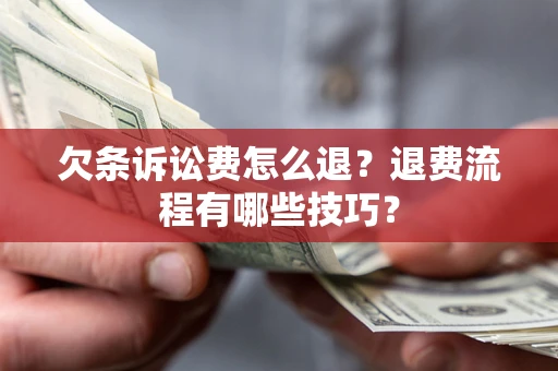 武汉欠条诉讼费怎么退？退费流程有哪些技巧？