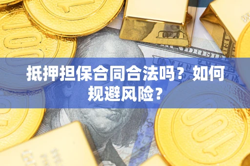 武汉抵押担保合同合法吗？如何规避风险？