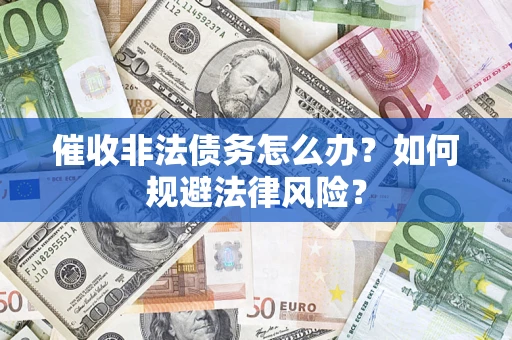 武汉催收非法债务怎么办？如何规避法律风险？