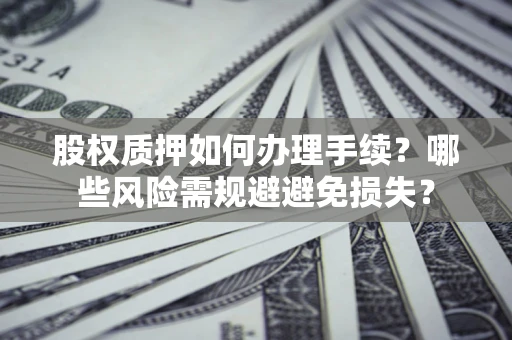 武汉股权质押如何办理手续？哪些风险需规避避免损失？