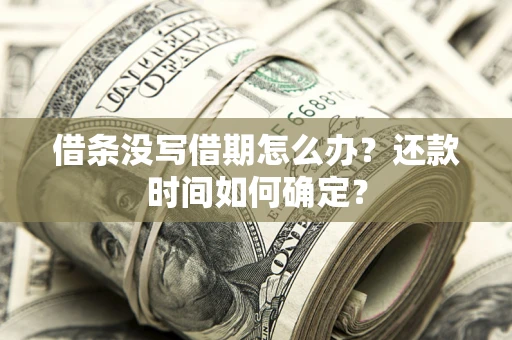 武汉借条没写借期怎么办？还款时间如何确定？