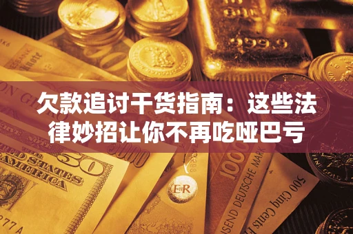武汉欠款追讨干货指南：这些法律妙招让你不再吃哑巴亏