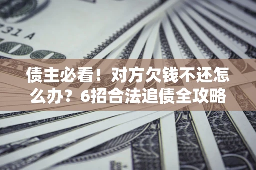 武汉债主必看！对方欠钱不还怎么办？6招合法追债全攻略