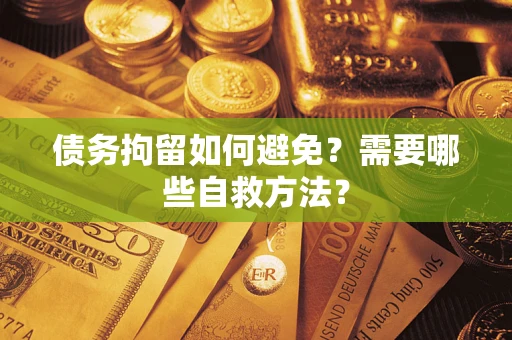 武汉债务拘留如何避免？需要哪些自救方法？