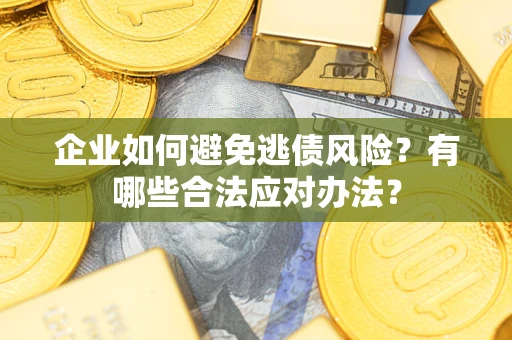 武汉企业如何避免逃债风险？有哪些合法应对办法？