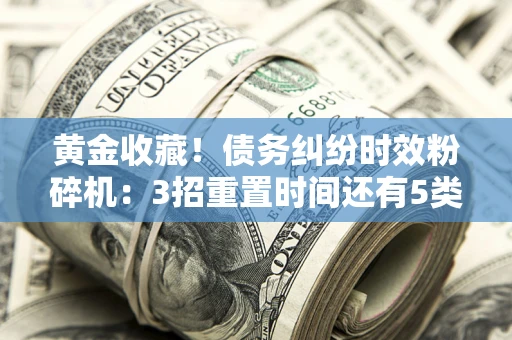 武汉黄金收藏！债务纠纷时效粉碎机：3招重置时间还有5类不设年限的特殊债务