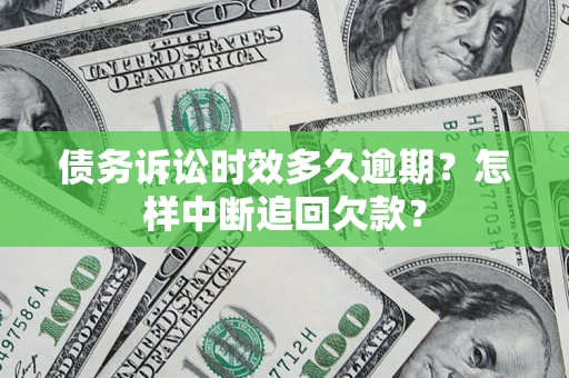 武汉债务诉讼时效多久逾期？怎样中断追回欠款？