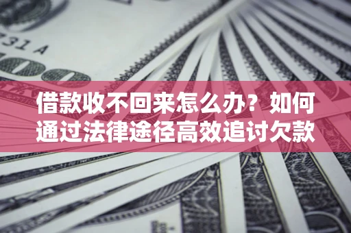 武汉借款收不回来怎么办?如何通过法律途径高效追讨欠款? 武汉借款收不回来怎么办?如何通过法律途径高效追讨欠款?
