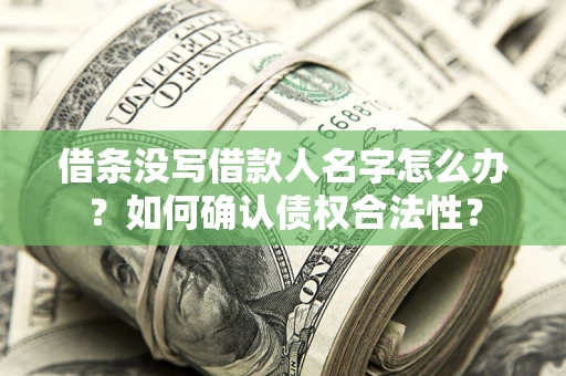 武汉借条没写借款人名字怎么办？如何确认债权合法性？