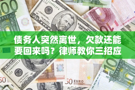 武汉债务人突然离世，欠款还能要回来吗？律师教你三招应对