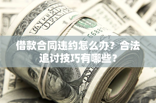 武汉借款合同违约怎么办？合法追讨技巧有哪些？