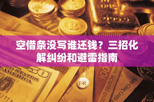 武汉空借条没写谁还钱？三招化解纠纷和避雷指南