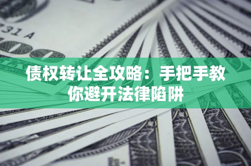 武汉债权转让全攻略：手把手教你避开法律陷阱
