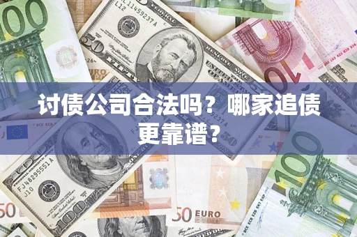 武汉讨债公司合法吗？哪家追债更靠谱？
