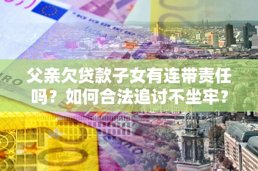 武汉父亲欠贷款子女有连带责任吗？如何合法追讨不坐牢？