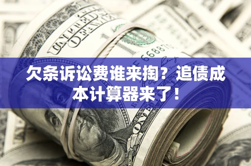 武汉欠条诉讼费谁来掏？追债成本计算器来了！