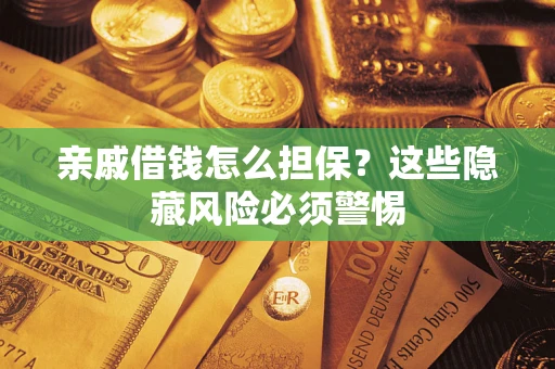 武汉亲戚借钱怎么担保？这些隐藏风险必须警惕