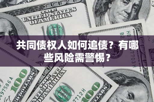 武汉共同债权人如何追债？有哪些风险需警惕？
