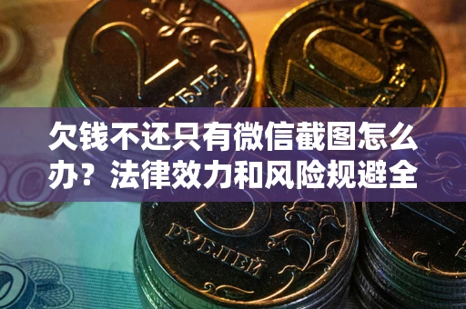 武汉欠钱不还只有微信截图怎么办？法律效力和风险规避全解析