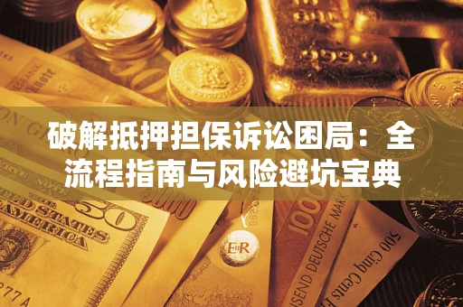 武汉破解抵押担保诉讼困局:全流程指南与风险避坑宝典 武汉破解抵押担保诉讼困局:全流程指南与风险避坑宝典