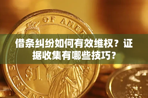 武汉借条纠纷如何有效维权？证据收集有哪些技巧？
