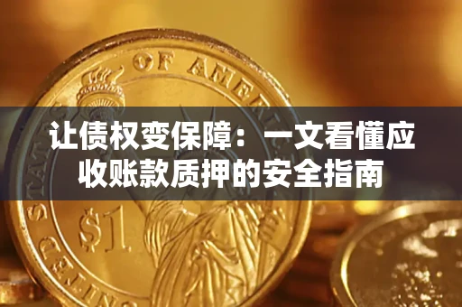 武汉让债权变保障：一文看懂应收账款质押的安全指南