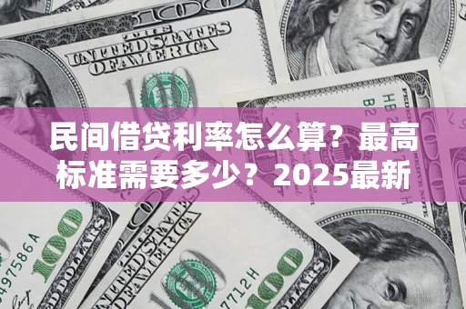 武汉民间借贷利率怎么算？最高标准需要多少？2025最新避坑指南