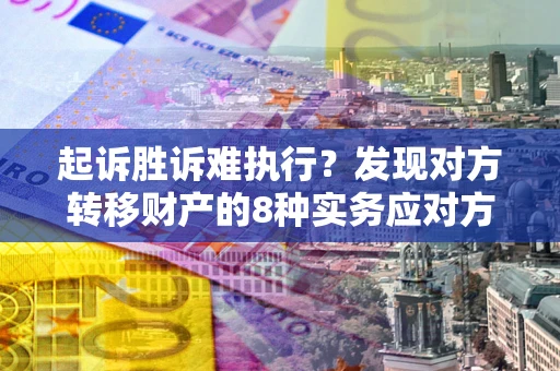 武汉起诉胜诉难执行？发现对方转移财产的8种实务应对方案