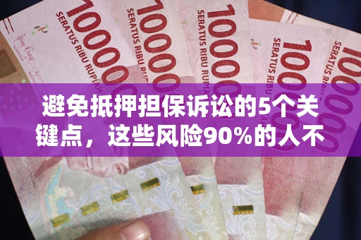 武汉避免抵押担保诉讼的5个关键点，这些风险90%的人不知道！