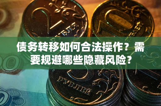 武汉债务转移如何合法操作？需要规避哪些隐藏风险？