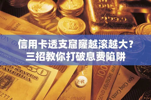 武汉信用卡透支窟窿越滚越大？三招教你打破息费陷阱