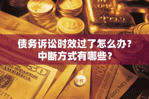 武汉债务诉讼时效过了怎么办？中断方式有哪些？